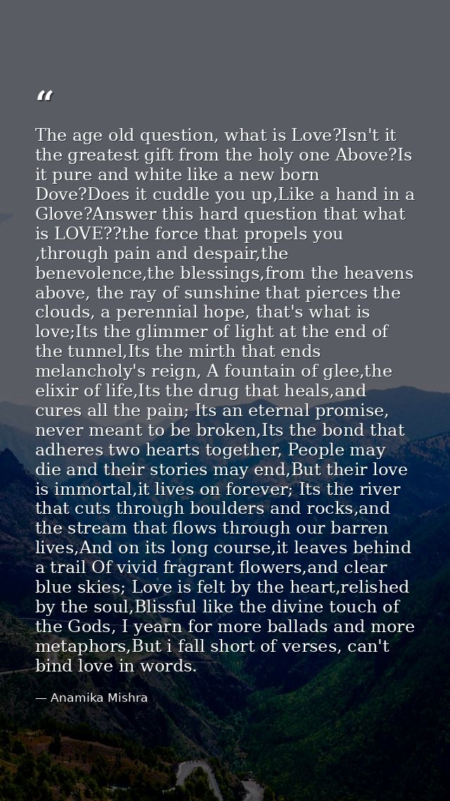 The age old question, what is Love?Isn't it the greatest gift from the holy one Above?Is it pure and white like a new bo — Anamika Mishra