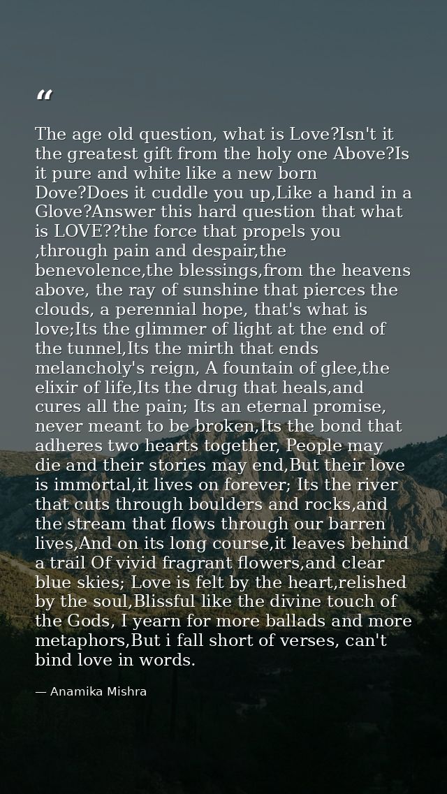 The age old question, what is Love?Isn't it the greatest gift from the holy one Above?Is it pure and white like a new bo — Anamika Mishra