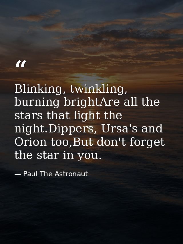 Blinking, twinkling, burning brightAre all the stars that light the night.Dippers, Ursa's and Orion too,But don't forget — Paul The Astronaut