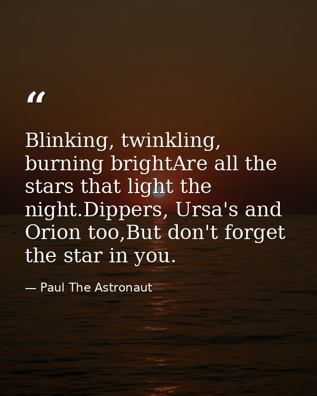 Blinking, twinkling, burning brightAre all the stars that light the night.Dippers, Ursa's and Orion too,But don't forget — Paul The Astronaut