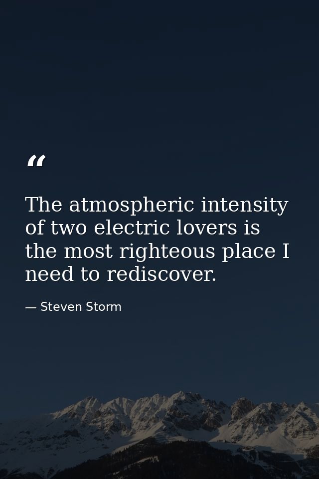 The atmospheric intensity of two electric lovers is the most righteous place I need to rediscover. — Steven Storm