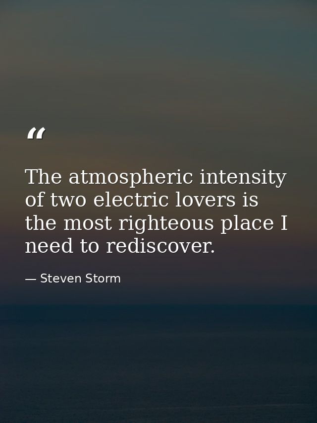 The atmospheric intensity of two electric lovers is the most righteous place I need to rediscover. — Steven Storm