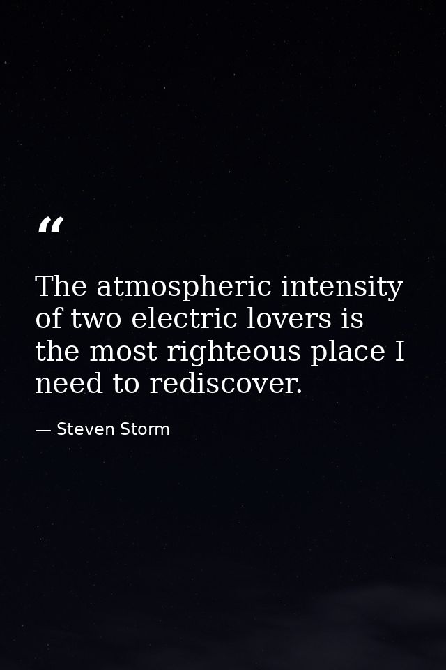 The atmospheric intensity of two electric lovers is the most righteous place I need to rediscover. — Steven Storm