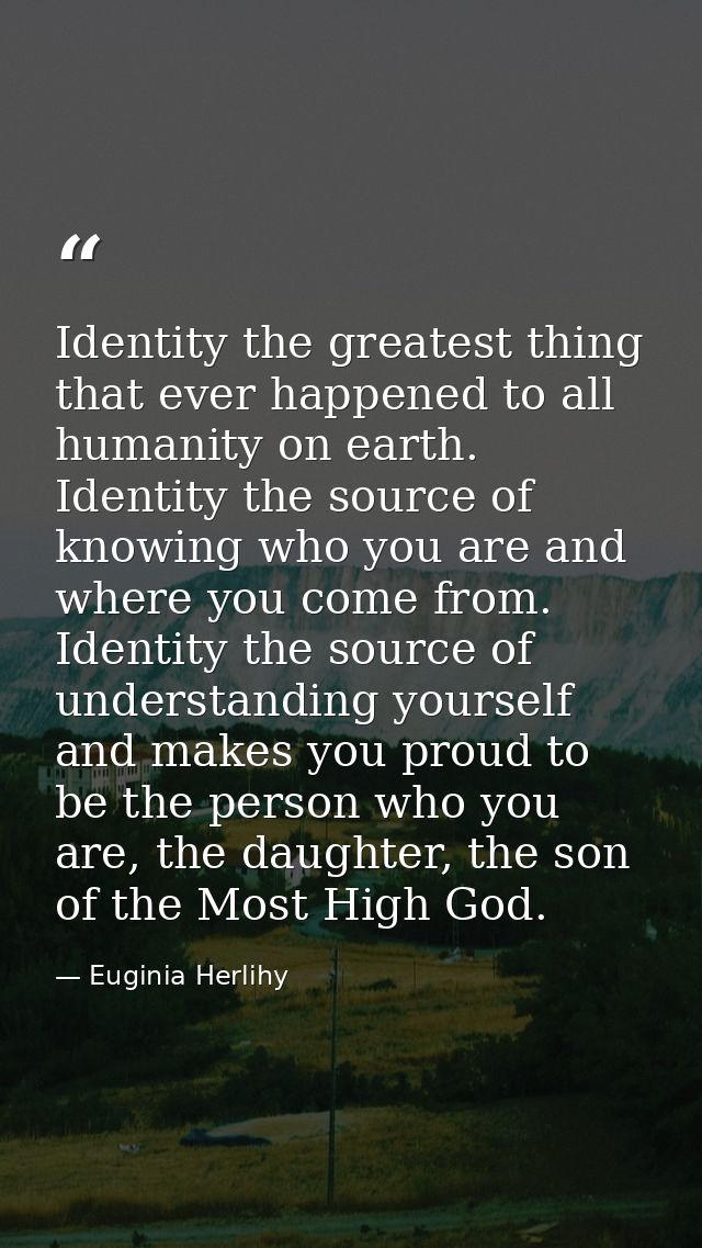 Identity the greatest thing that ever happened to all humanity on earth. Identity the source of knowing who you are and  — Euginia Herlihy