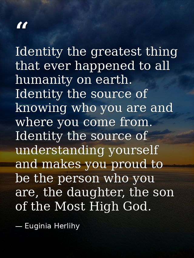 Identity the greatest thing that ever happened to all humanity on earth. Identity the source of knowing who you are and  — Euginia Herlihy