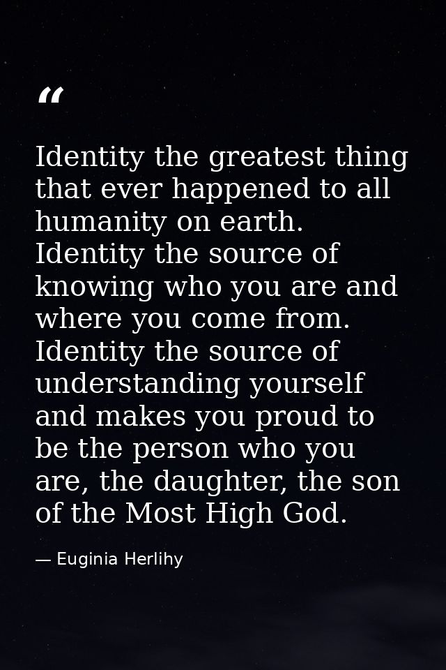 Identity the greatest thing that ever happened to all humanity on earth. Identity the source of knowing who you are and  — Euginia Herlihy