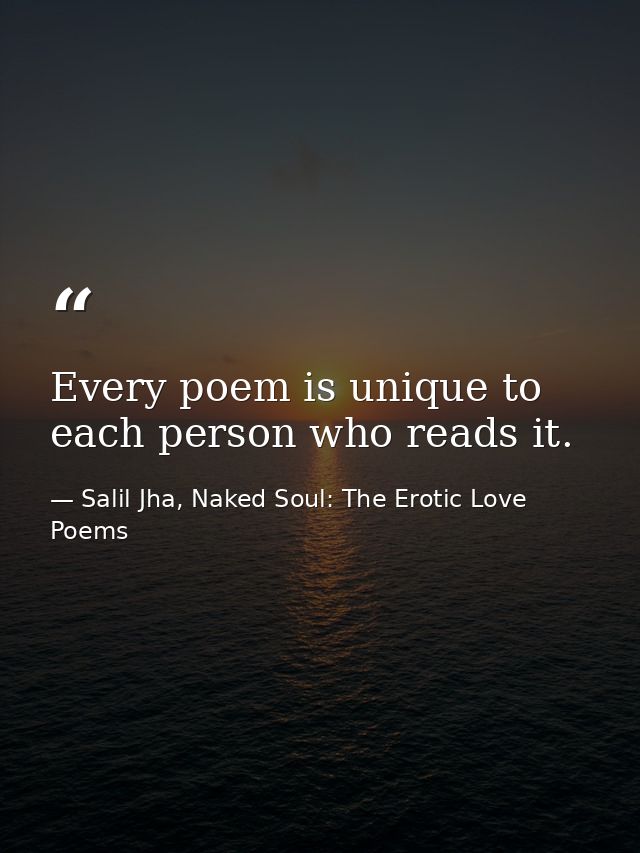 Every poem is unique to each person who reads it. — Salil Jha, Naked Soul: The Erotic Love Poems