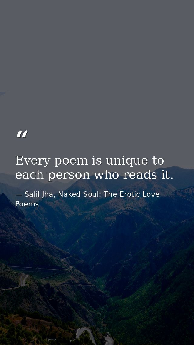 Every poem is unique to each person who reads it. — Salil Jha, Naked Soul: The Erotic Love Poems