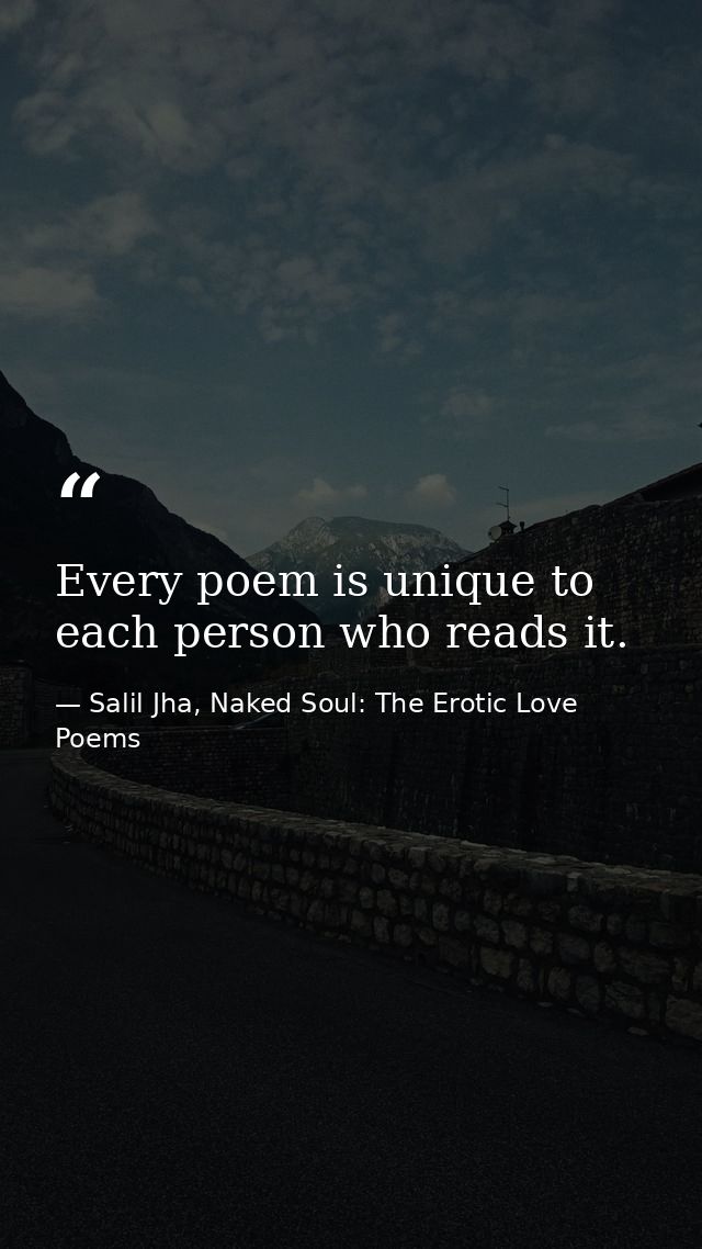 Every poem is unique to each person who reads it. — Salil Jha, Naked Soul: The Erotic Love Poems