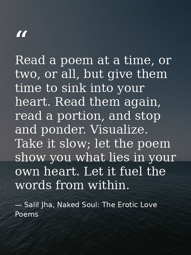 Read a poem at a time, or two, or all, but give them time to sink into your heart. Read them again, read a portion, and  — Salil Jha, Naked Soul: The Erotic Love Poems