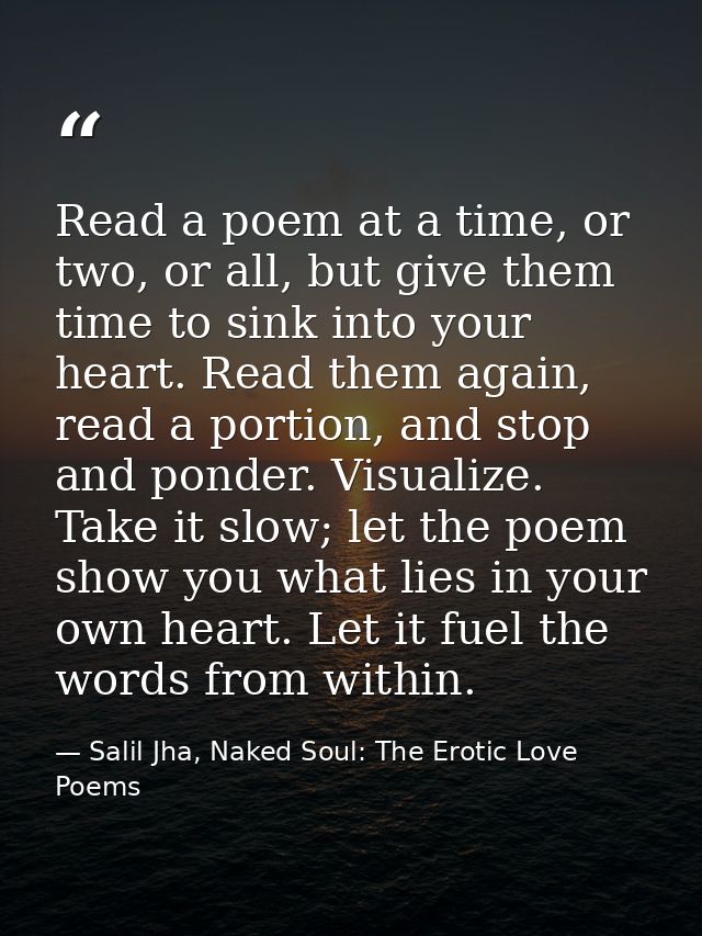 Read a poem at a time, or two, or all, but give them time to sink into your heart. Read them again, read a portion, and  — Salil Jha, Naked Soul: The Erotic Love Poems