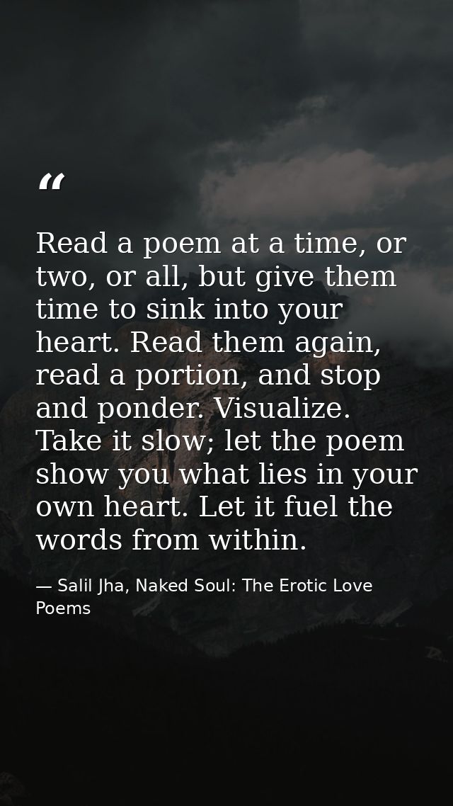 Read a poem at a time, or two, or all, but give them time to sink into your heart. Read them again, read a portion, and  — Salil Jha, Naked Soul: The Erotic Love Poems