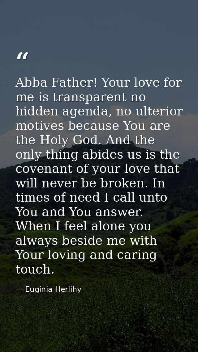 Abba Father! Your love for me is transparent no hidden agenda, no ulterior motives because You are the Holy God. And the — Euginia Herlihy