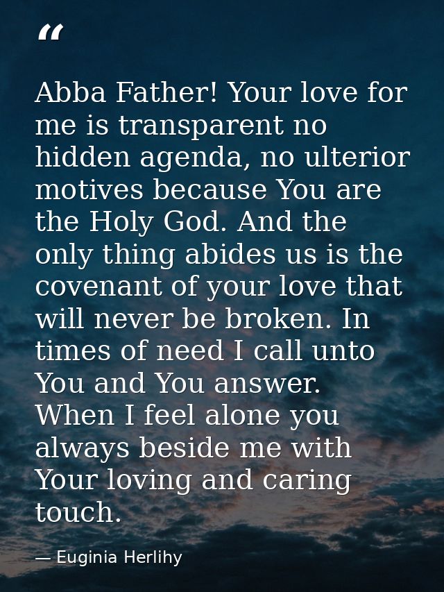 Abba Father! Your love for me is transparent no hidden agenda, no ulterior motives because You are the Holy God. And the — Euginia Herlihy
