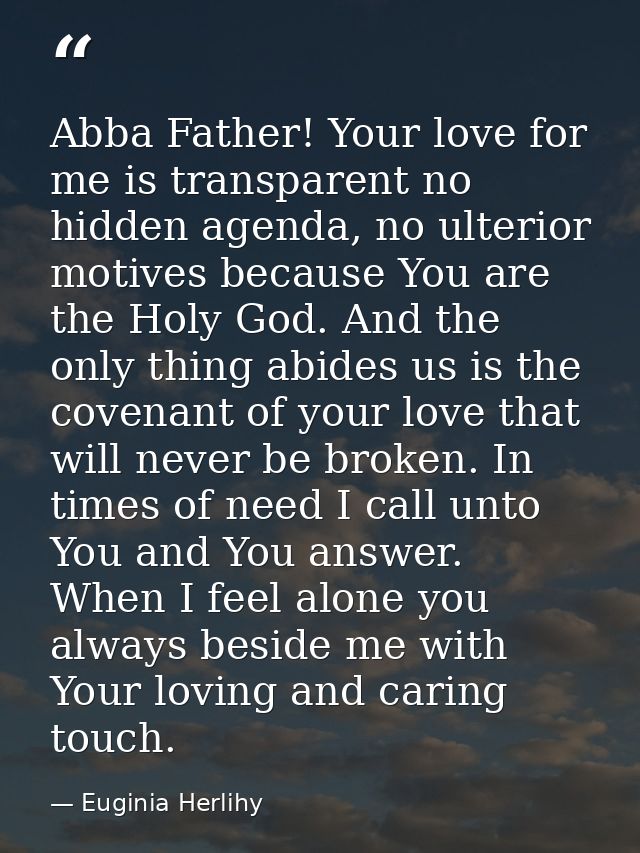 Abba Father! Your love for me is transparent no hidden agenda, no ulterior motives because You are the Holy God. And the — Euginia Herlihy