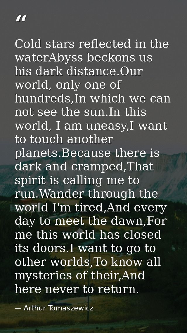 Cold stars reflected in the waterAbyss beckons us his dark distance.Our world, only one of hundreds,In which we can not  — Arthur Tomaszewicz