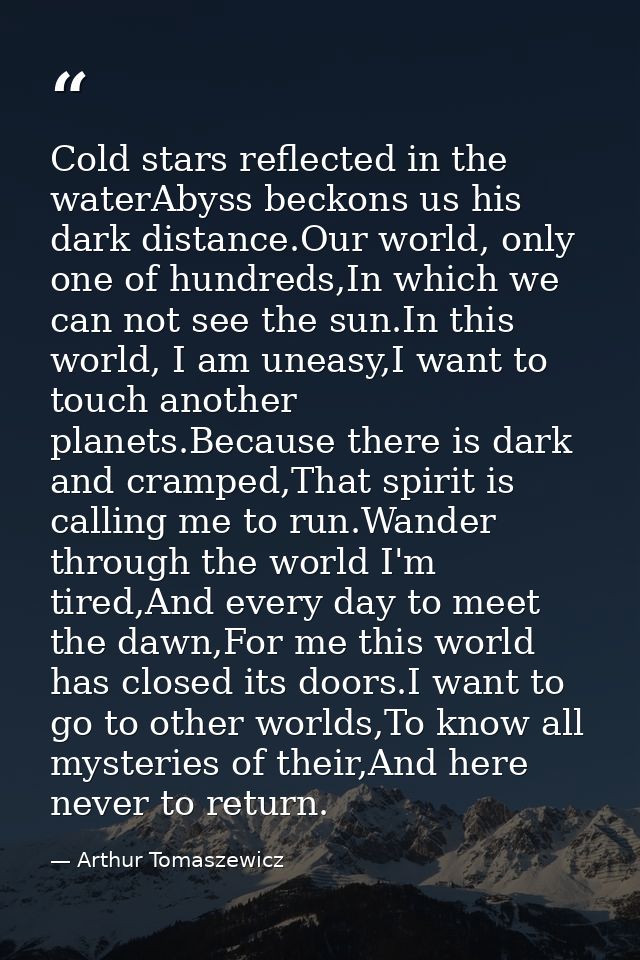 Cold stars reflected in the waterAbyss beckons us his dark distance.Our world, only one of hundreds,In which we can not  — Arthur Tomaszewicz