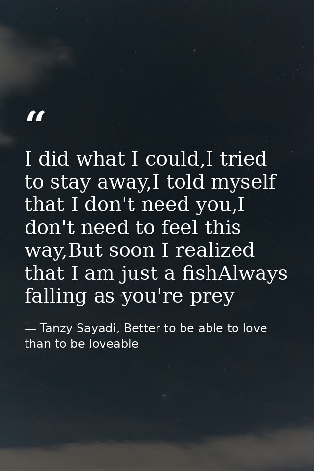 I did what I could,I tried to stay away,I told myself that I don't need you,I don't need to feel this way,But soon I rea — Tanzy Sayadi, Better to be able to love than to be loveable