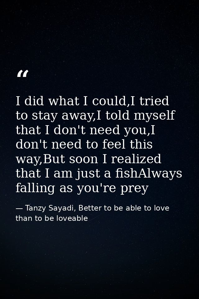 I did what I could,I tried to stay away,I told myself that I don't need you,I don't need to feel this way,But soon I rea — Tanzy Sayadi, Better to be able to love than to be loveable