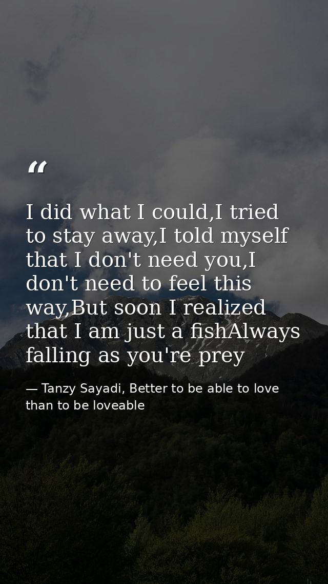 I did what I could,I tried to stay away,I told myself that I don't need you,I don't need to feel this way,But soon I rea — Tanzy Sayadi, Better to be able to love than to be loveable