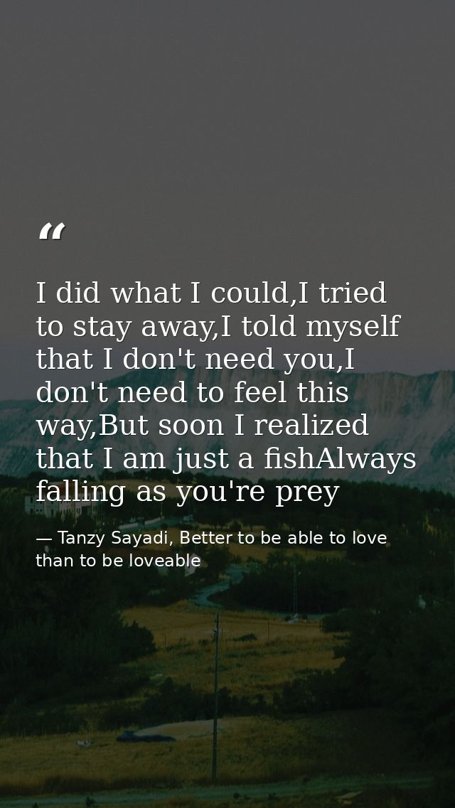 I did what I could,I tried to stay away,I told myself that I don't need you,I don't need to feel this way,But soon I rea — Tanzy Sayadi, Better to be able to love than to be loveable