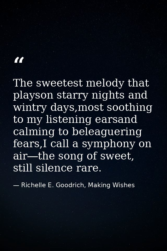The sweetest melody that playson starry nights and wintry days,most soothing to my listening earsand calming to beleague — Richelle E. Goodrich, Making Wishes
