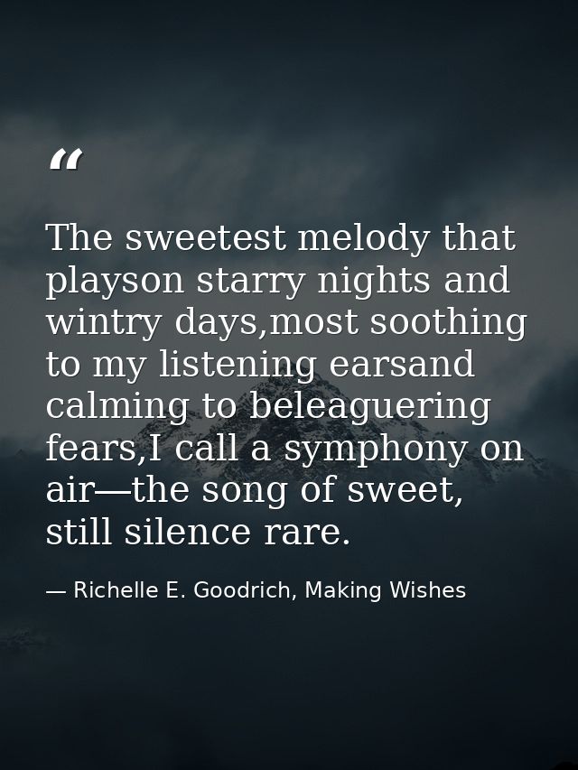 The sweetest melody that playson starry nights and wintry days,most soothing to my listening earsand calming to beleague — Richelle E. Goodrich, Making Wishes