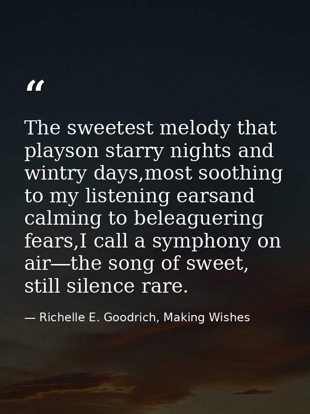 The sweetest melody that playson starry nights and wintry days,most soothing to my listening earsand calming to beleague — Richelle E. Goodrich, Making Wishes