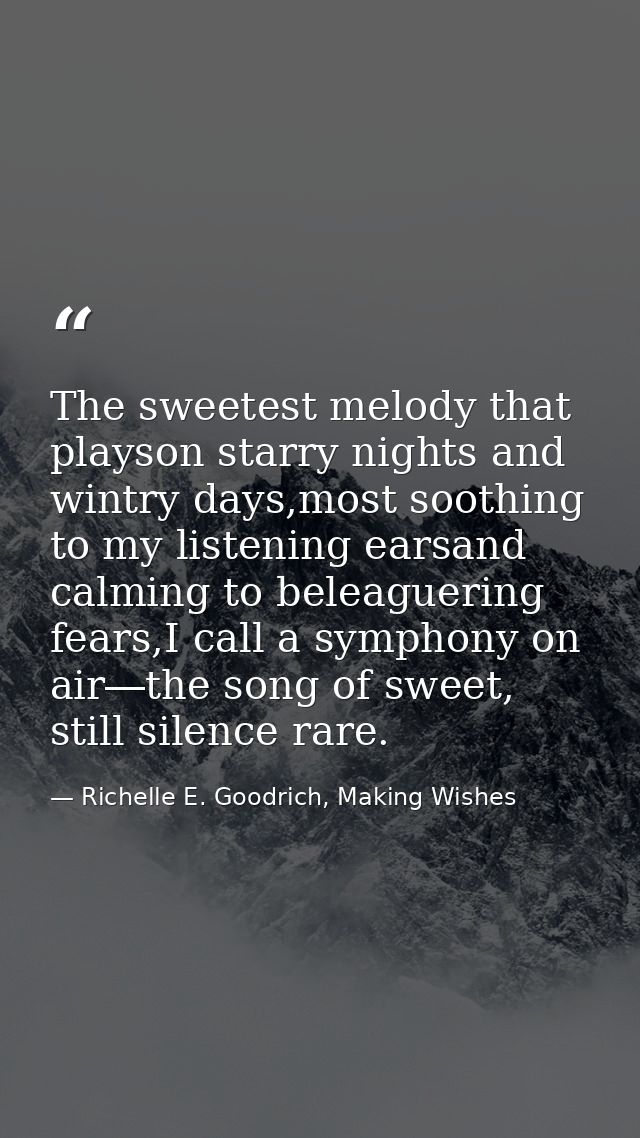 The sweetest melody that playson starry nights and wintry days,most soothing to my listening earsand calming to beleague — Richelle E. Goodrich, Making Wishes