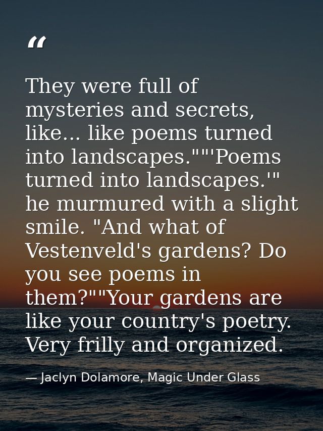 They were full of mysteries and secrets, like... like poems turned into landscapes.""'Poems turned into landscapes.'" he — Jaclyn Dolamore, Magic Under Glass