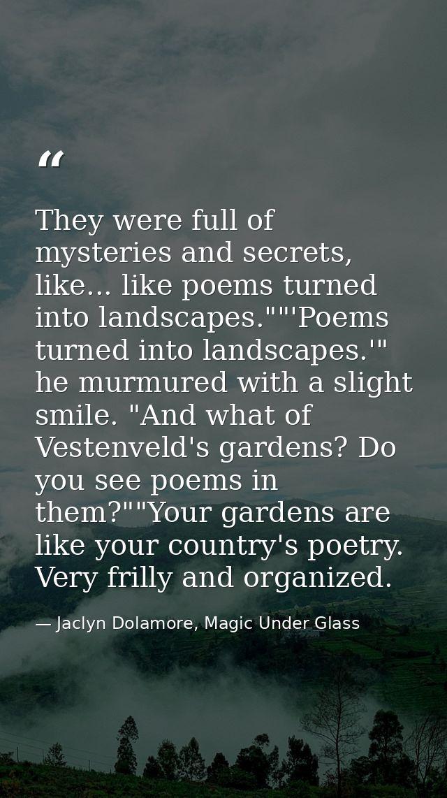 They were full of mysteries and secrets, like... like poems turned into landscapes.""'Poems turned into landscapes.'" he — Jaclyn Dolamore, Magic Under Glass