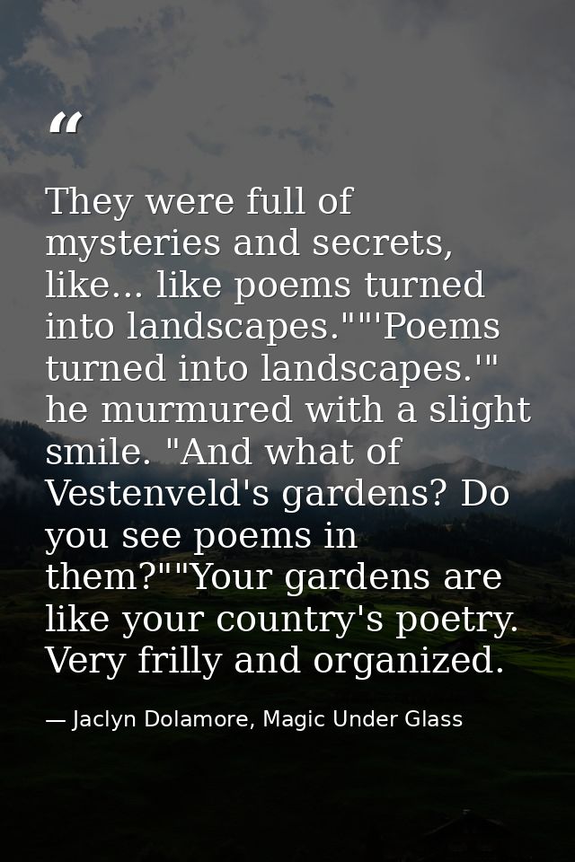 They were full of mysteries and secrets, like... like poems turned into landscapes.""'Poems turned into landscapes.'" he — Jaclyn Dolamore, Magic Under Glass