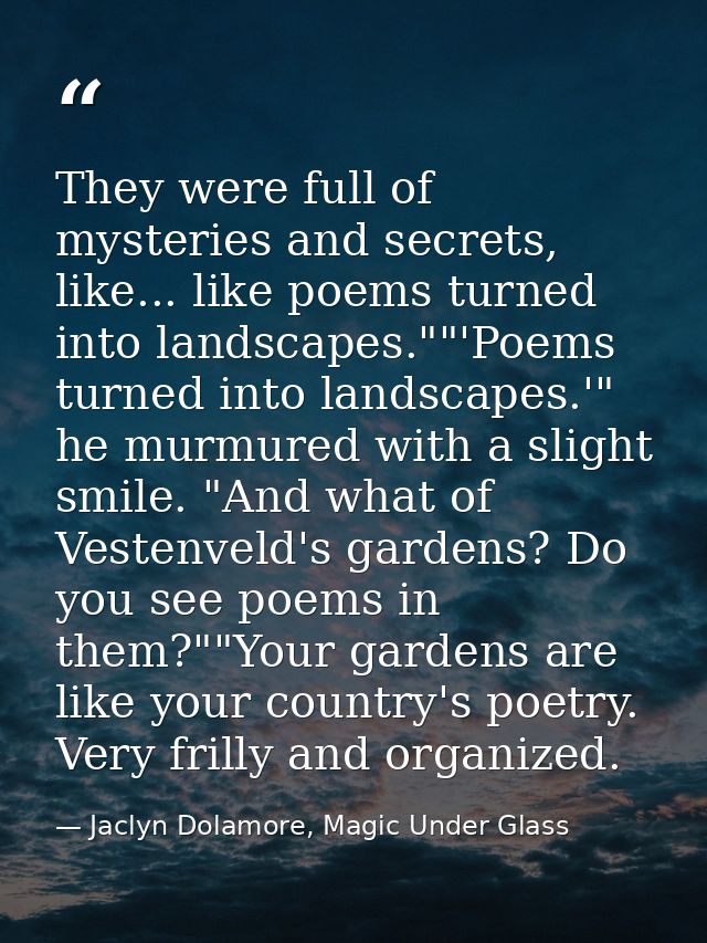 They were full of mysteries and secrets, like... like poems turned into landscapes.""'Poems turned into landscapes.'" he — Jaclyn Dolamore, Magic Under Glass