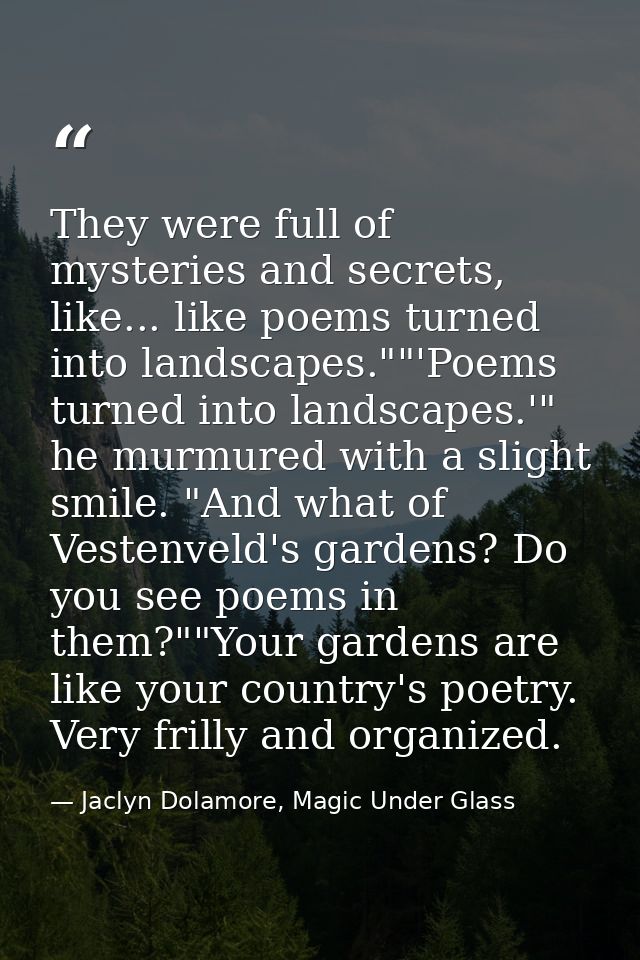 They were full of mysteries and secrets, like... like poems turned into landscapes.""'Poems turned into landscapes.'" he — Jaclyn Dolamore, Magic Under Glass
