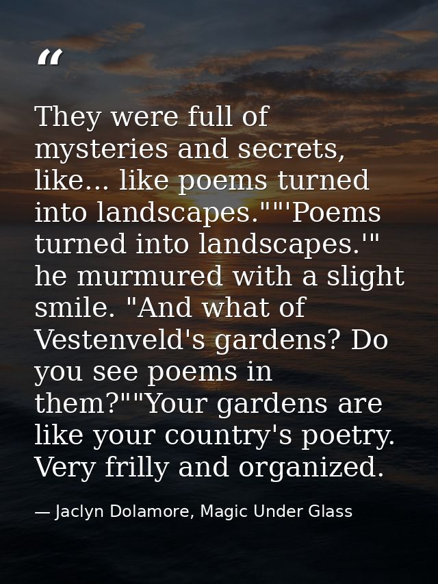 They were full of mysteries and secrets, like... like poems turned into landscapes.""'Poems turned into landscapes.'" he — Jaclyn Dolamore, Magic Under Glass