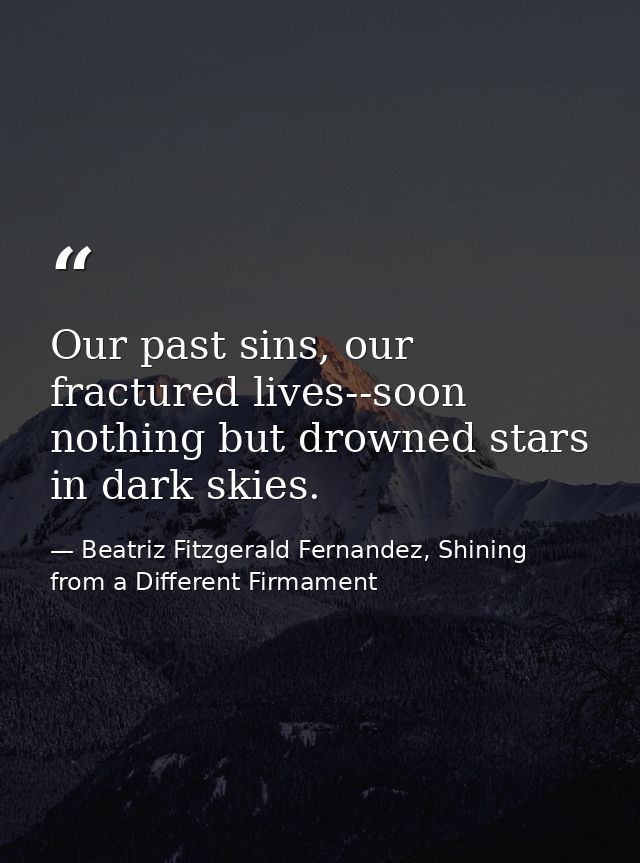 Our past sins, our fractured lives--soon nothing but drowned stars in dark skies. — Beatriz Fitzgerald Fernandez, Shining from a Different Firmament