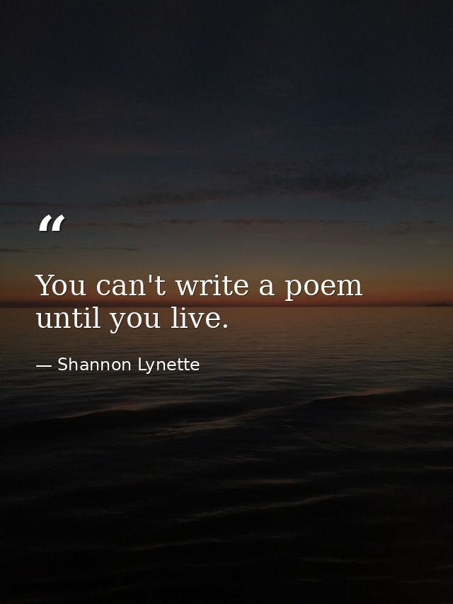 You can't write a poem until you live. — Shannon Lynette