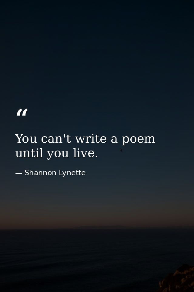 You can't write a poem until you live. — Shannon Lynette