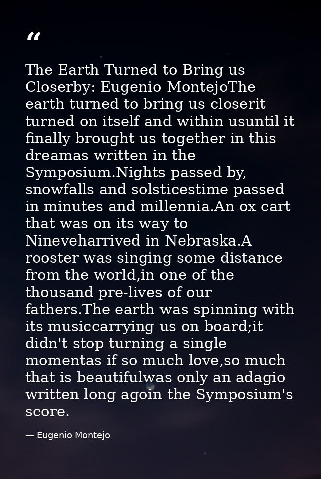 The Earth Turned to Bring us Closerby: Eugenio MontejoThe earth turned to bring us closerit turned on itself and within  — Eugenio Montejo