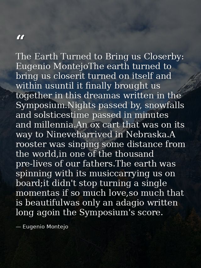 The Earth Turned to Bring us Closerby: Eugenio MontejoThe earth turned to bring us closerit turned on itself and within  — Eugenio Montejo