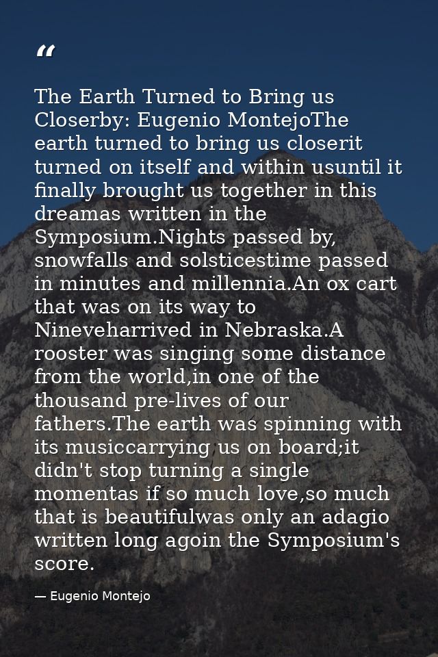 The Earth Turned to Bring us Closerby: Eugenio MontejoThe earth turned to bring us closerit turned on itself and within  — Eugenio Montejo