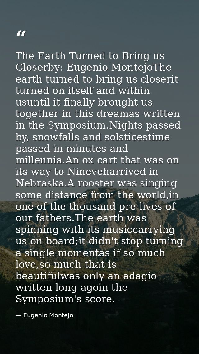 The Earth Turned to Bring us Closerby: Eugenio MontejoThe earth turned to bring us closerit turned on itself and within  — Eugenio Montejo