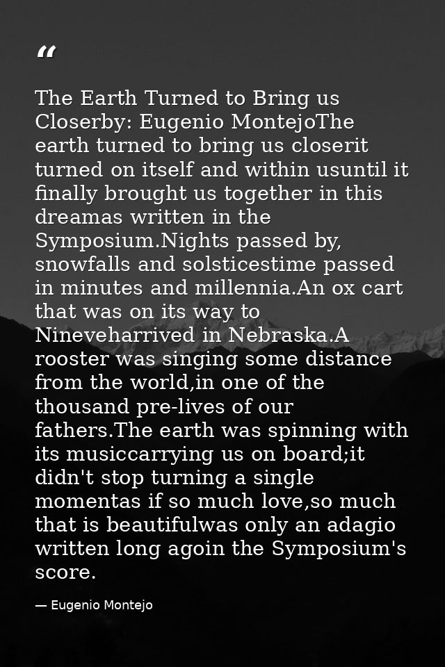 The Earth Turned to Bring us Closerby: Eugenio MontejoThe earth turned to bring us closerit turned on itself and within  — Eugenio Montejo
