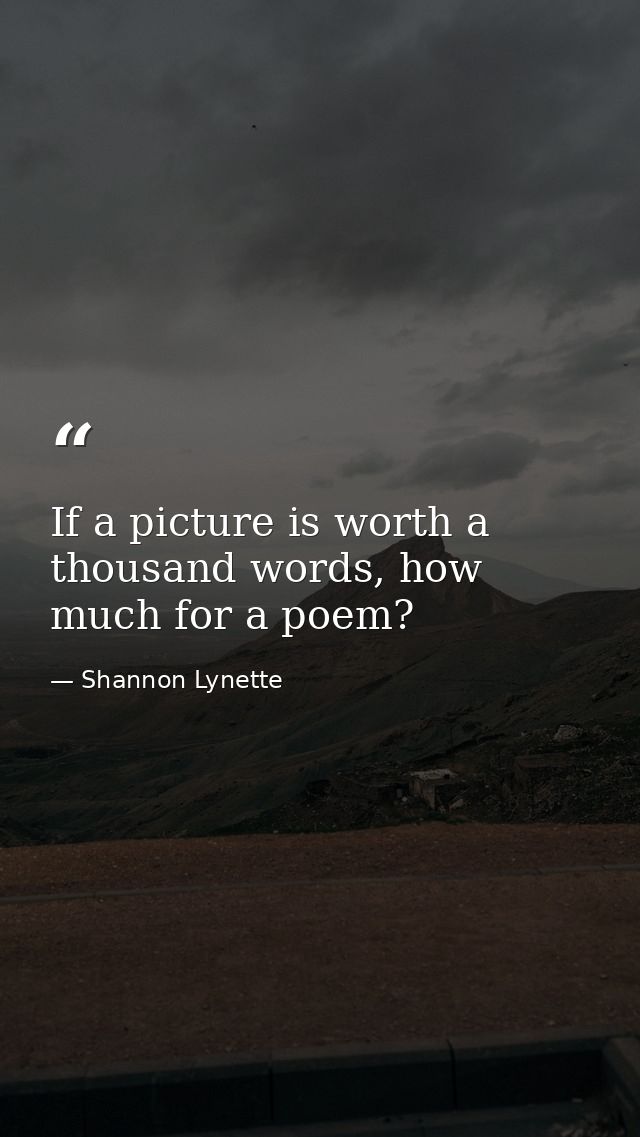If a picture is worth a thousand words, how much for a poem? — Shannon Lynette