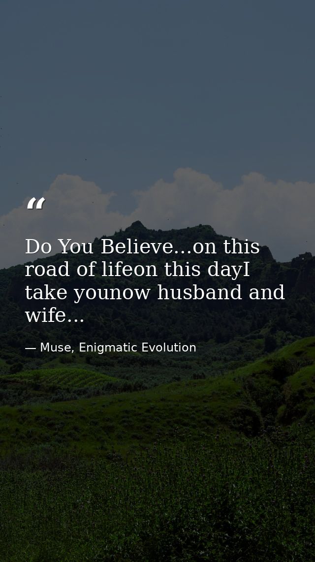 Do You Believe...on this road of lifeon this dayI take younow husband and wife... — Muse, Enigmatic Evolution
