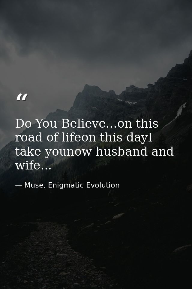 Do You Believe...on this road of lifeon this dayI take younow husband and wife... — Muse, Enigmatic Evolution