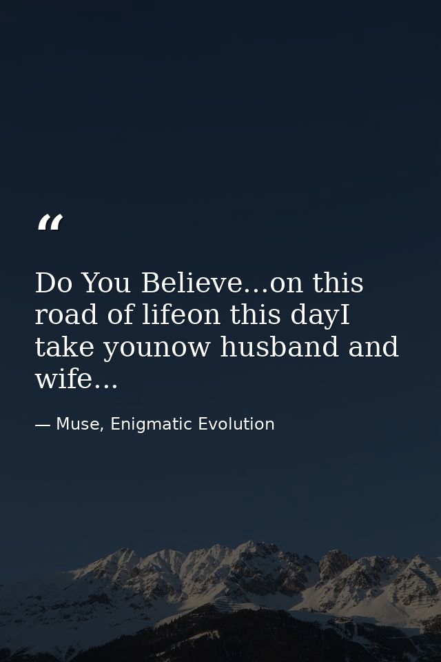 Do You Believe...on this road of lifeon this dayI take younow husband and wife... — Muse, Enigmatic Evolution
