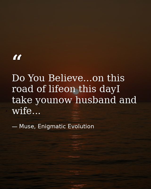 Do You Believe...on this road of lifeon this dayI take younow husband and wife... — Muse, Enigmatic Evolution
