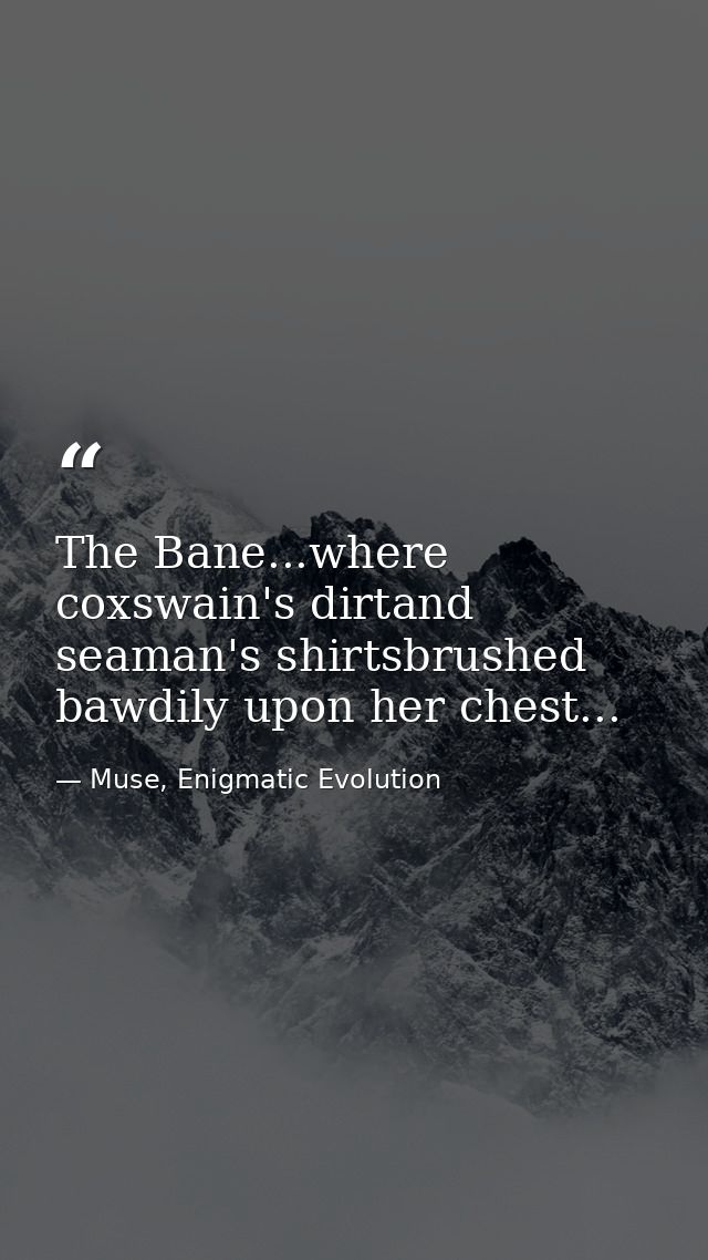 The Bane...where coxswain's dirtand seaman's shirtsbrushed bawdily upon her chest... — Muse, Enigmatic Evolution