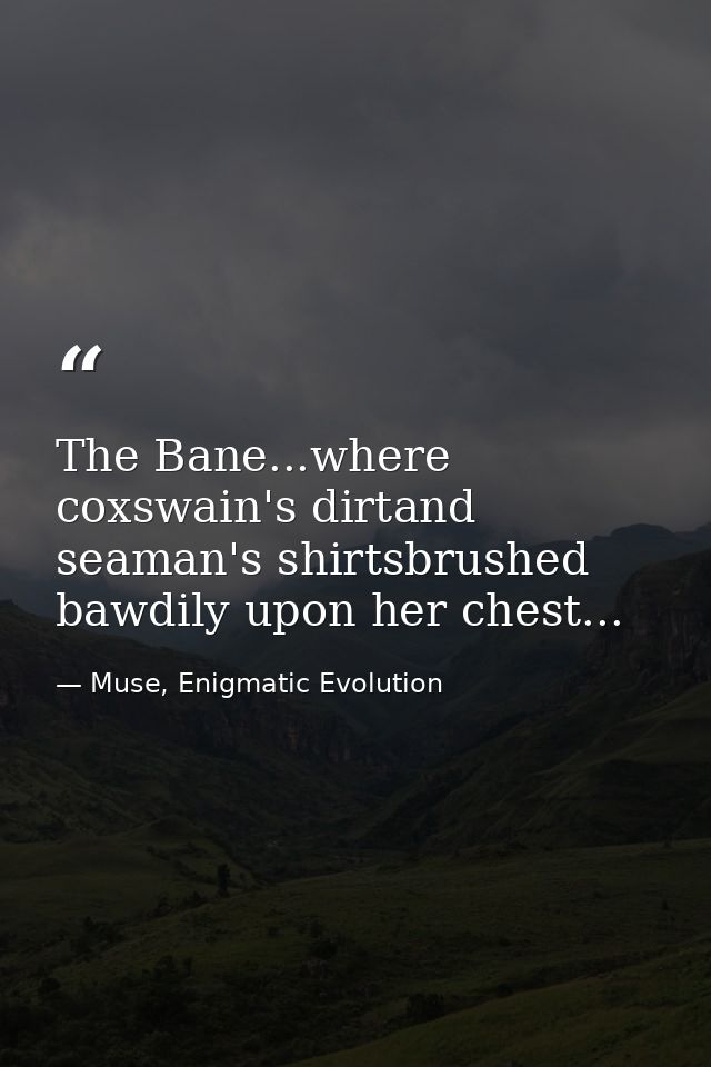 The Bane...where coxswain's dirtand seaman's shirtsbrushed bawdily upon her chest... — Muse, Enigmatic Evolution